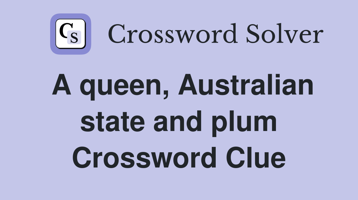 A queen, Australian state and plum Crossword Clue