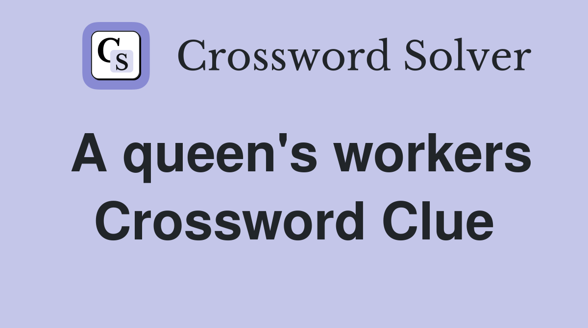 A queen's workers Crossword Clue
