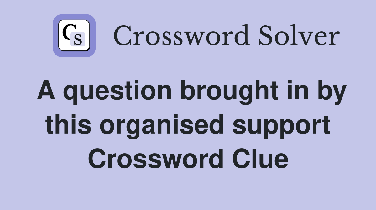 A question brought in by this organised support Crossword Clue