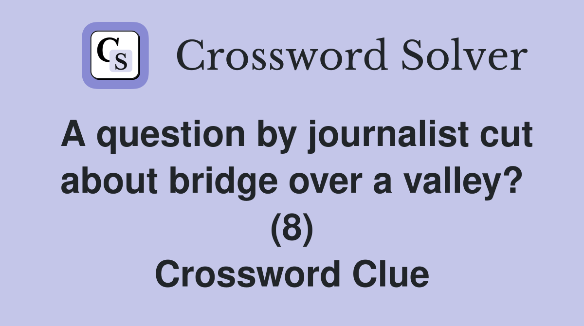 A question by journalist cut about bridge over a valley? (8) Crossword Clue