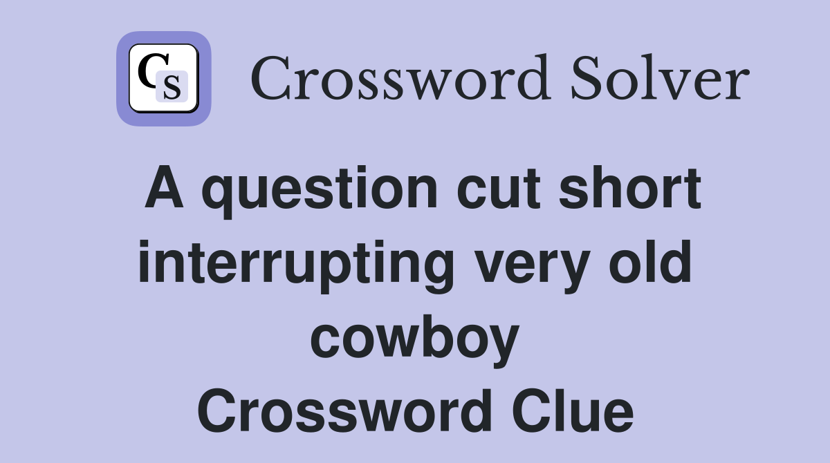 A question cut short interrupting very old cowboy Crossword Clue