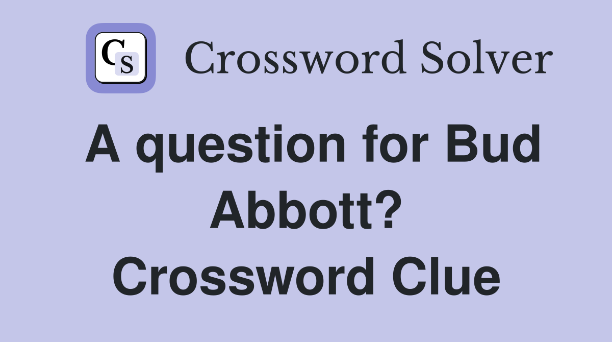 A question for Bud Abbott? Crossword Clue