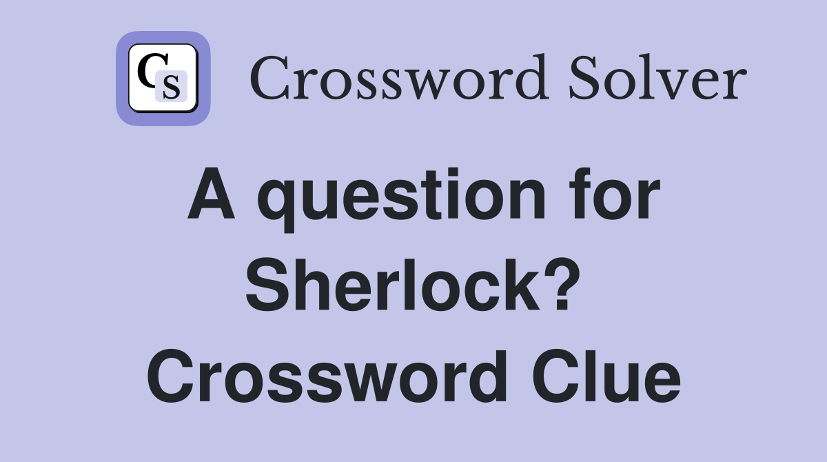 A question for Sherlock? Crossword Clue