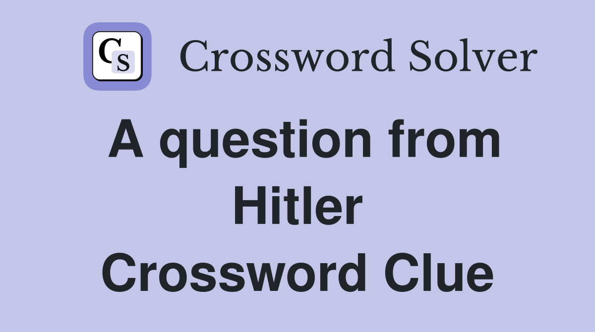A question from Hitler Crossword Clue