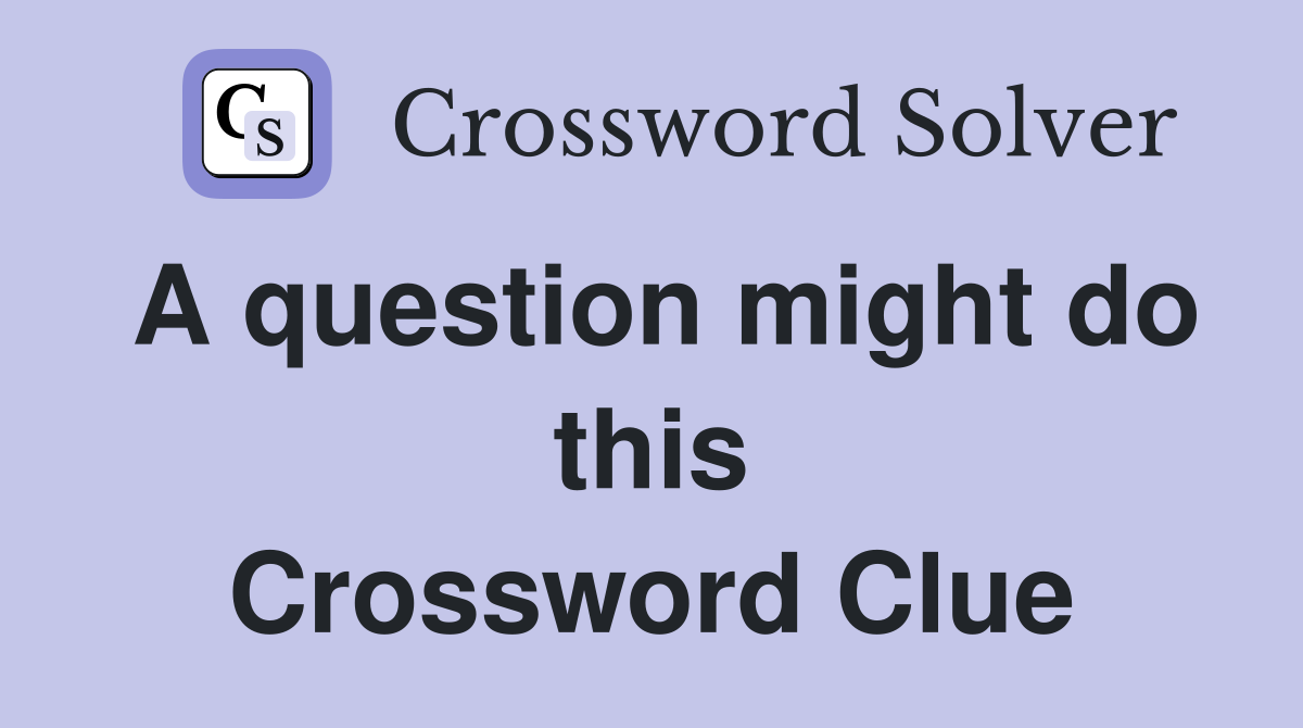A question might do this Crossword Clue