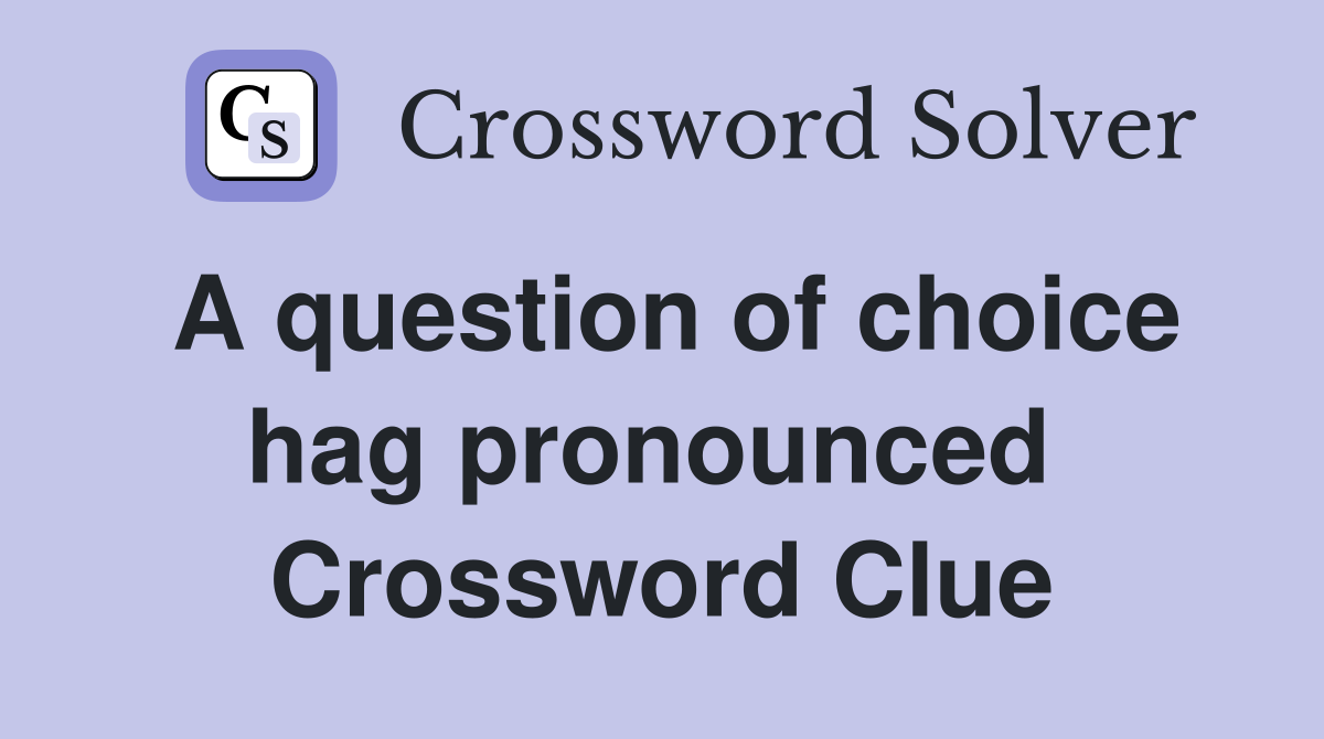 A question of choice hag pronounced  Crossword Clue