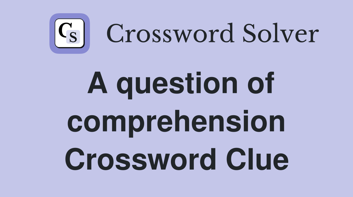 A question of comprehension Crossword Clue