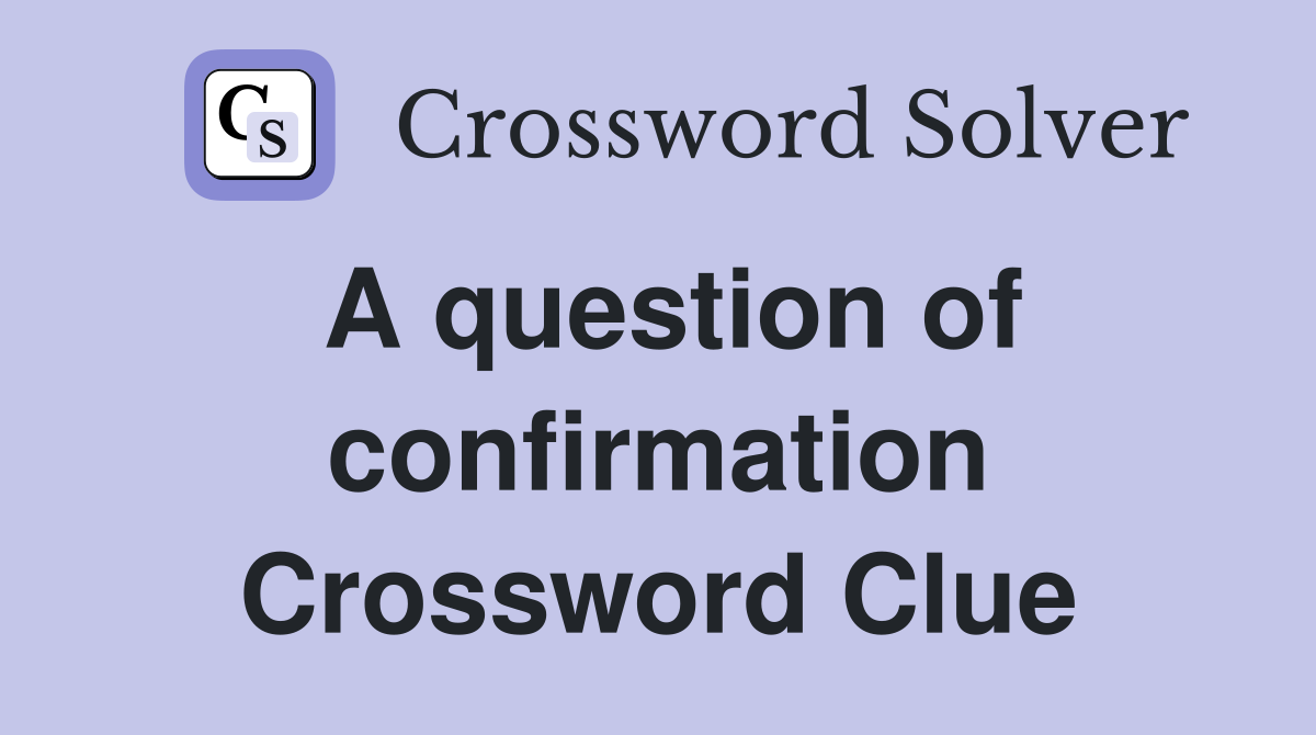 A question of confirmation Crossword Clue