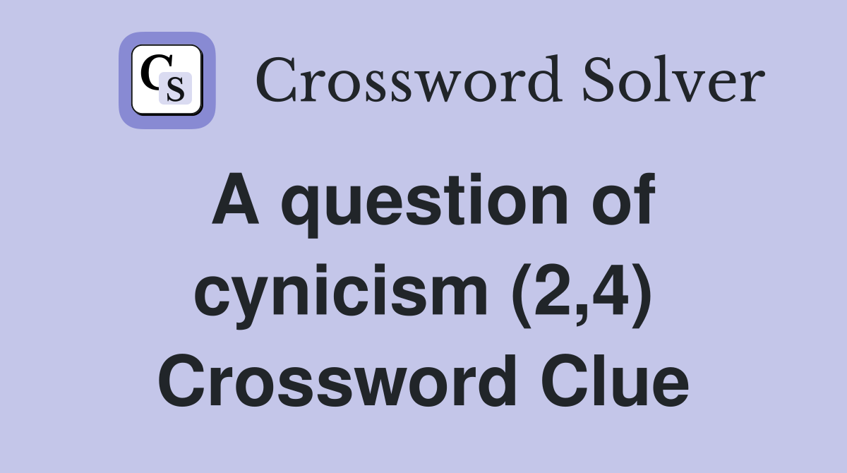 A question of cynicism (2,4) Crossword Clue