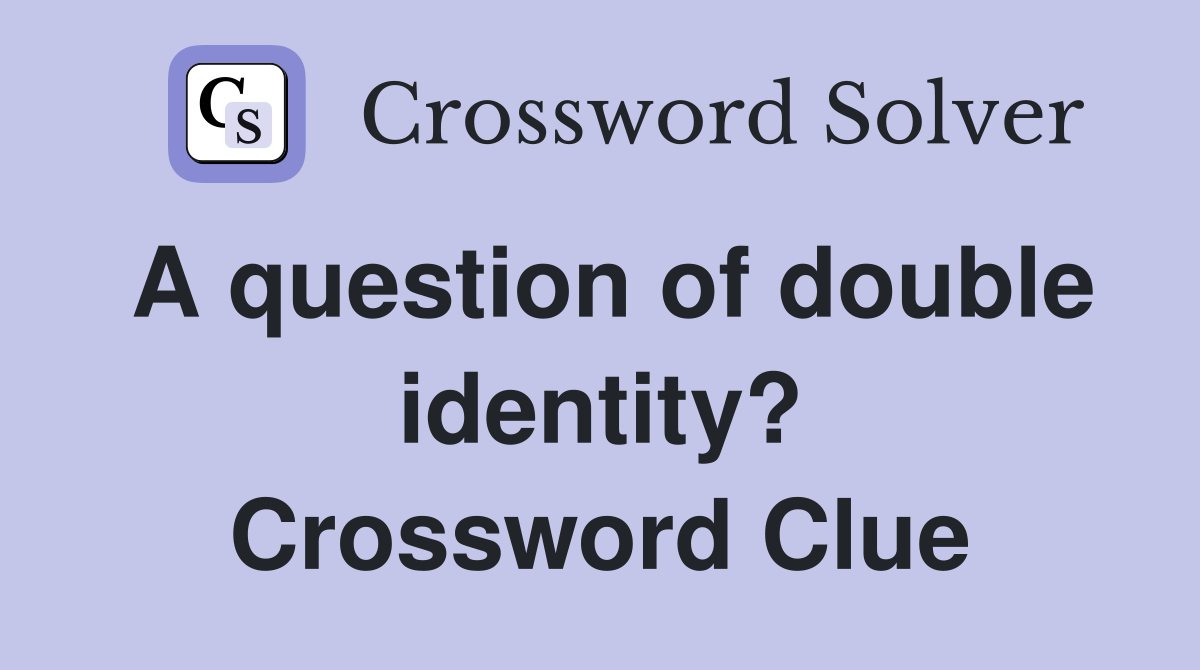 A question of double identity? Crossword Clue