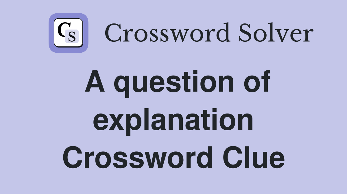 A question of explanation Crossword Clue