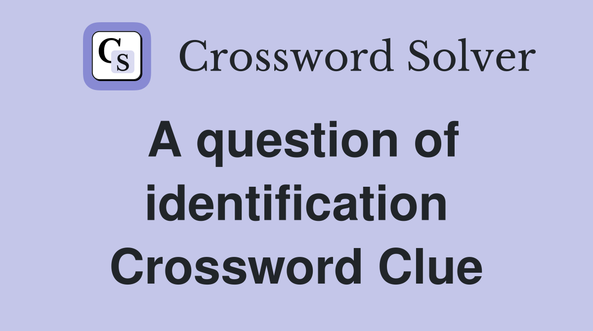 A question of identification Crossword Clue