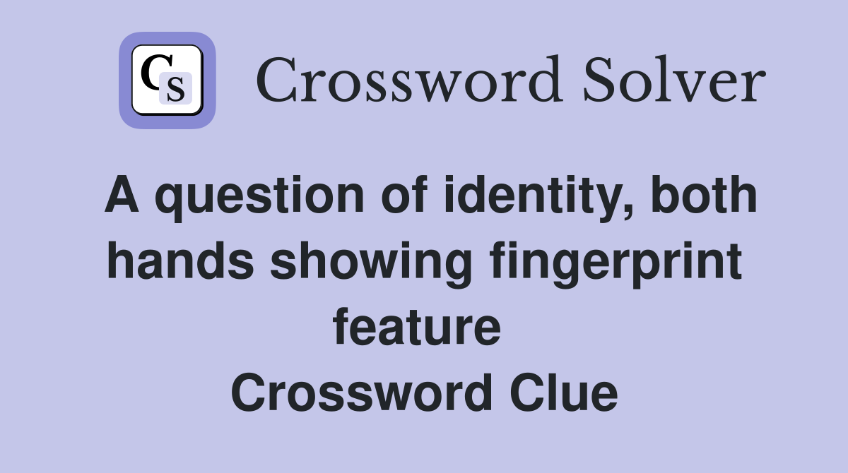 A question of identity, both hands showing fingerprint feature  Crossword Clue