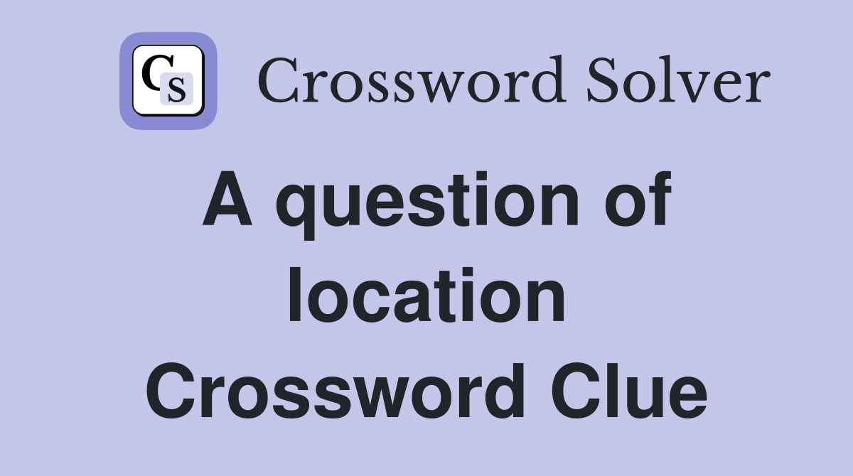 A question of location Crossword Clue