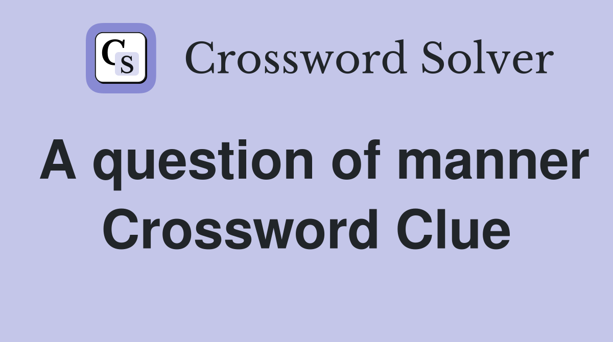 A question of manner Crossword Clue