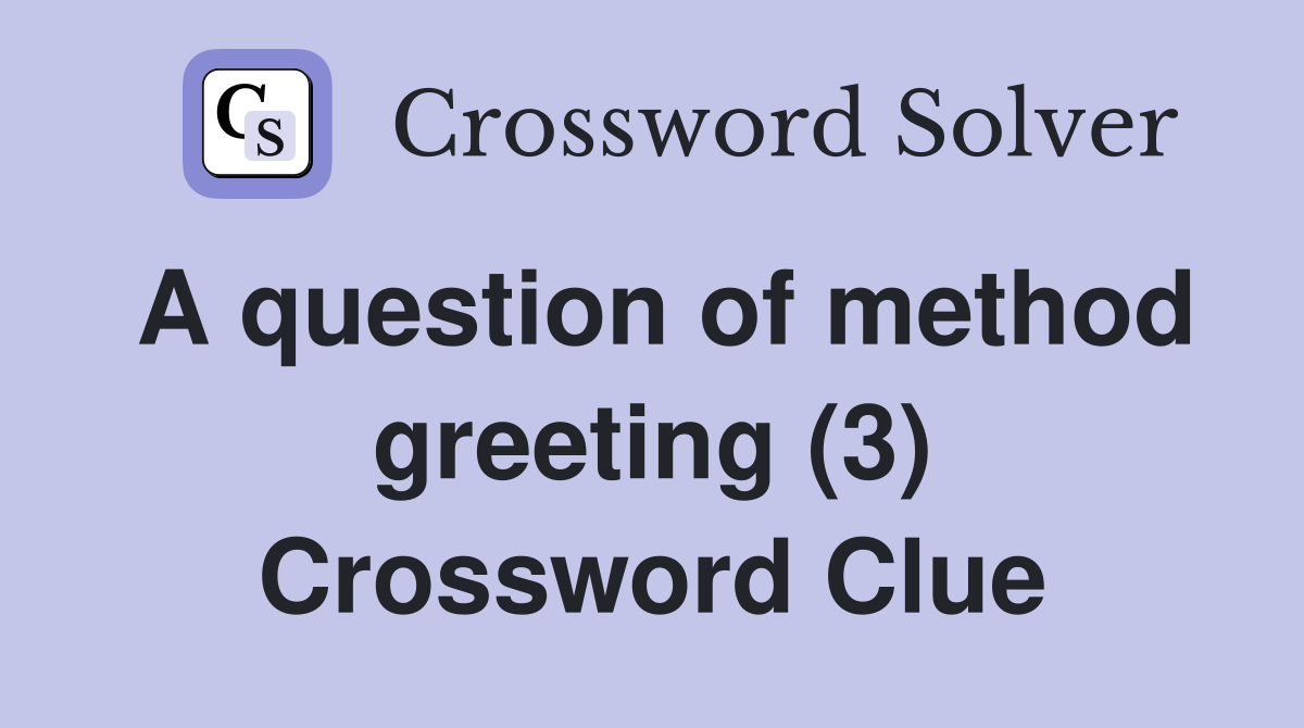 A question of method greeting (3) Crossword Clue