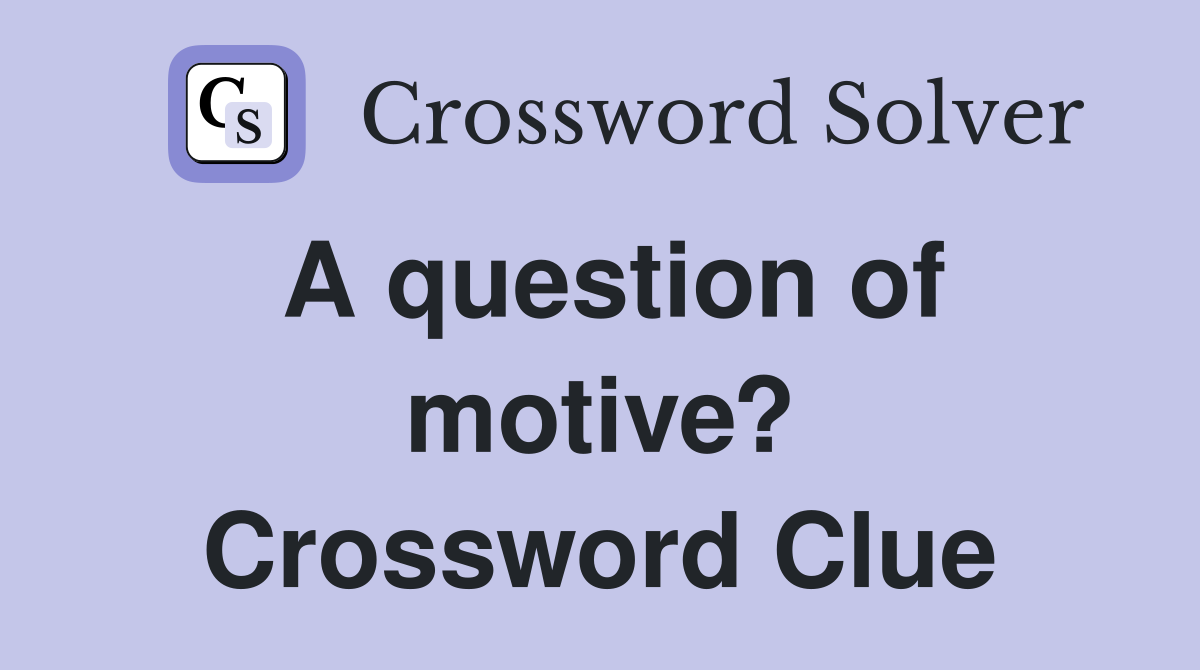A question of motive? Crossword Clue
