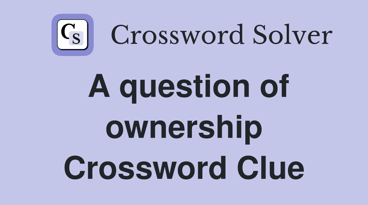 A question of ownership Crossword Clue