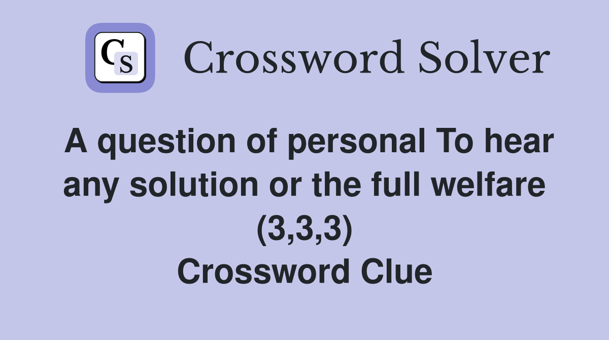 A question of personal To hear any solution or the full welfare (3,3,3) Crossword Clue