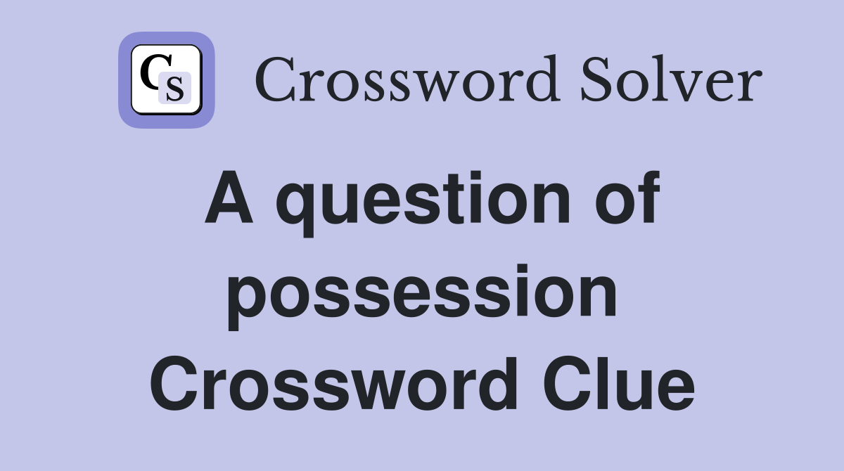 A question of possession Crossword Clue