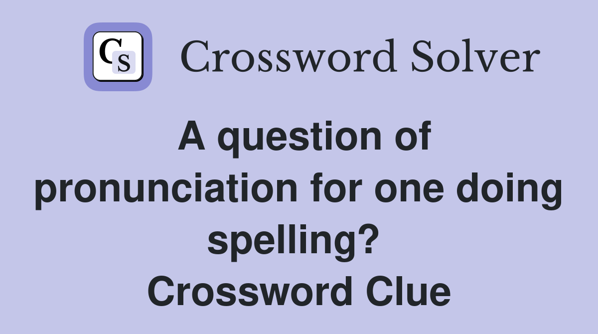 A question of pronunciation for one doing spelling?  Crossword Clue