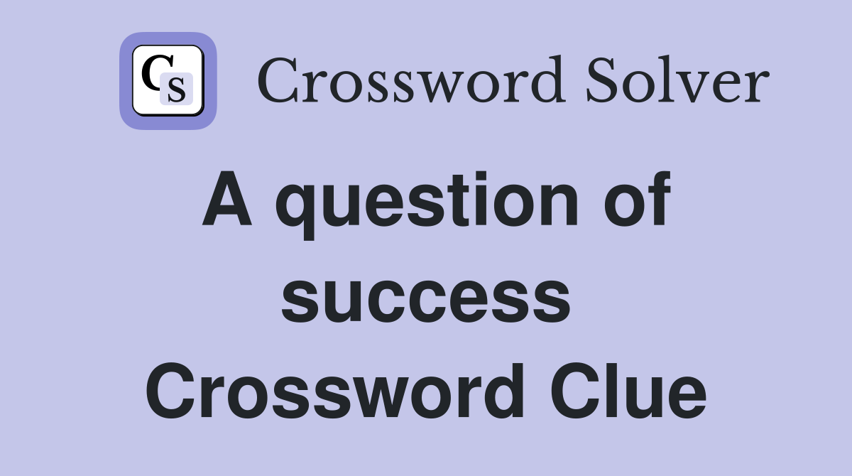 A question of success Crossword Clue