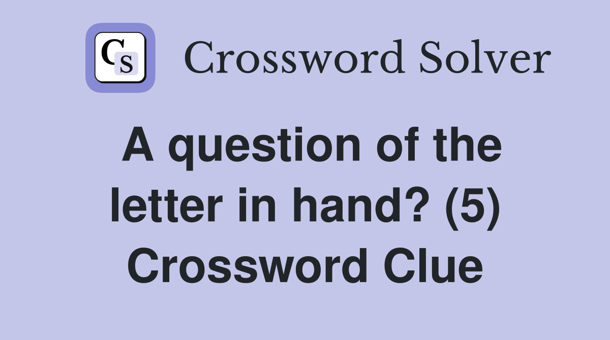 A question of the letter in hand? (5) Crossword Clue