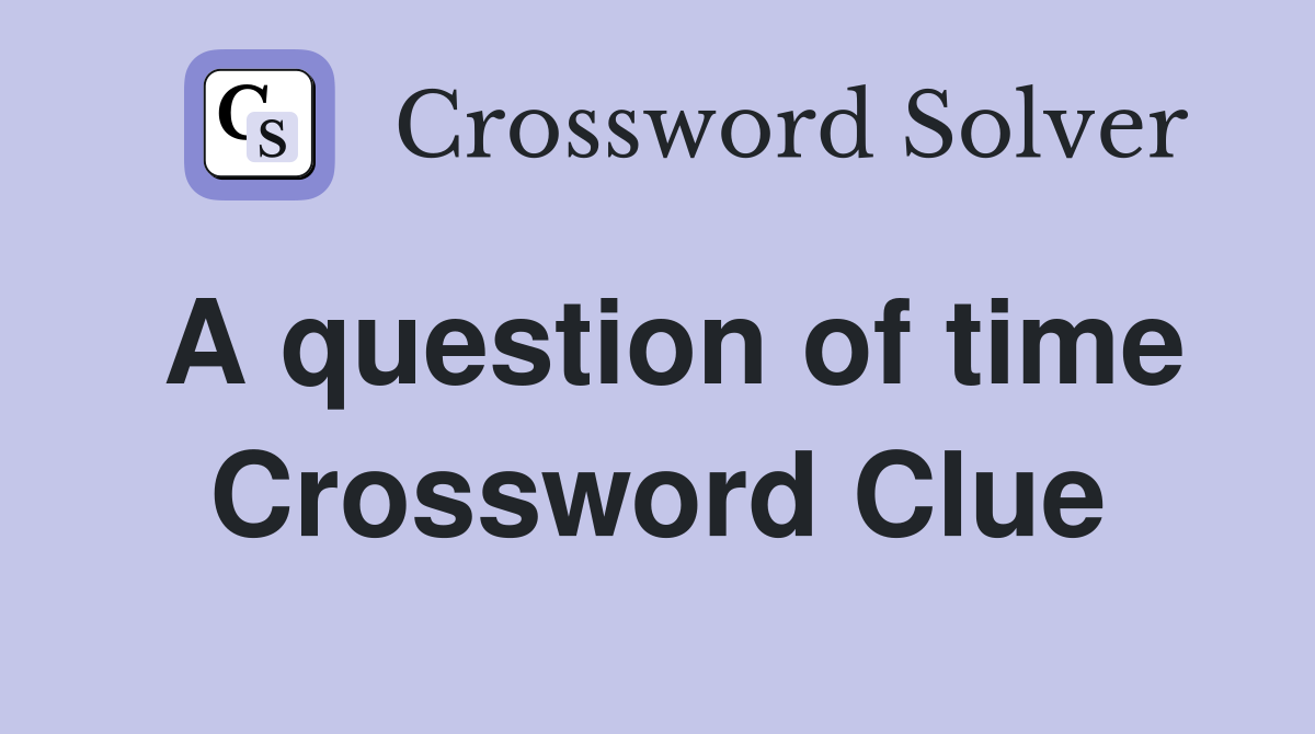 A question of time Crossword Clue