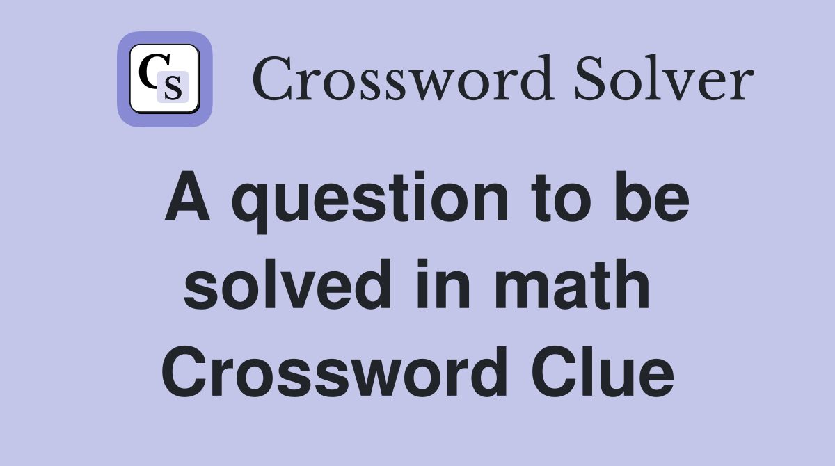 A question to be solved in math Crossword Clue