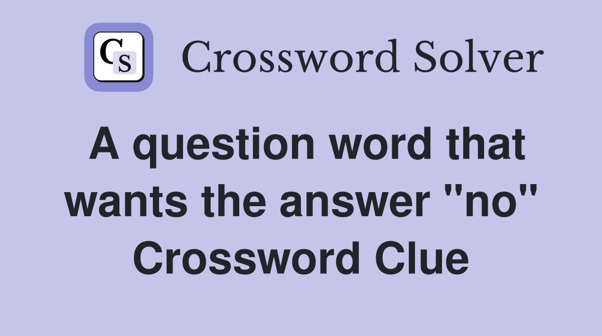 A question word that wants the answer "no" Crossword Clue