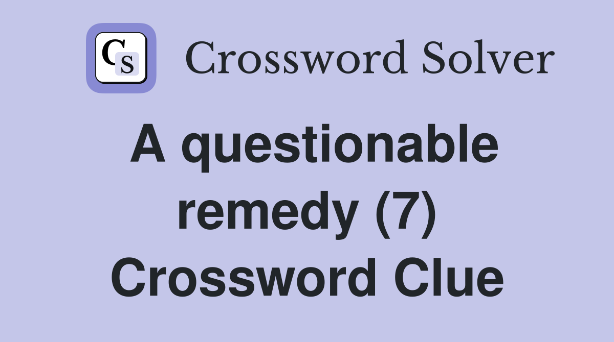 A questionable remedy (7) Crossword Clue