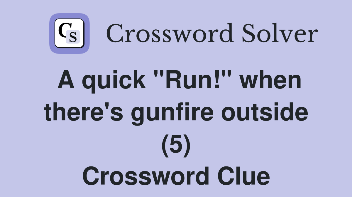 A quick "Run!" when there's gunfire outside (5) Crossword Clue
