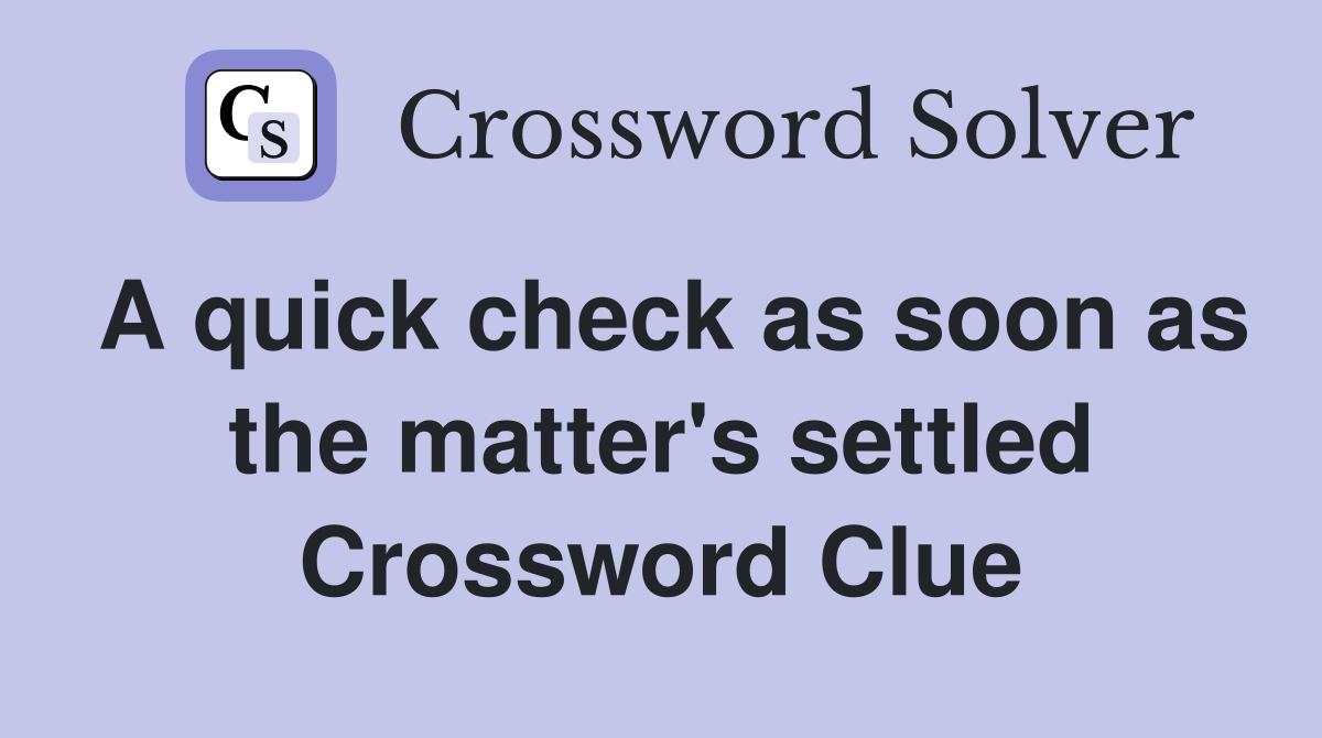 A quick check as soon as the matter's settled Crossword Clue