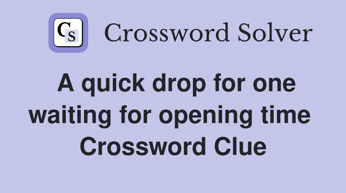 A quick drop for one waiting for opening time  Crossword Clue