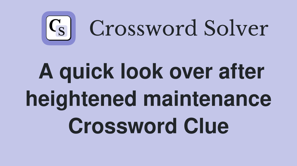 A quick look over after heightened maintenance Crossword Clue