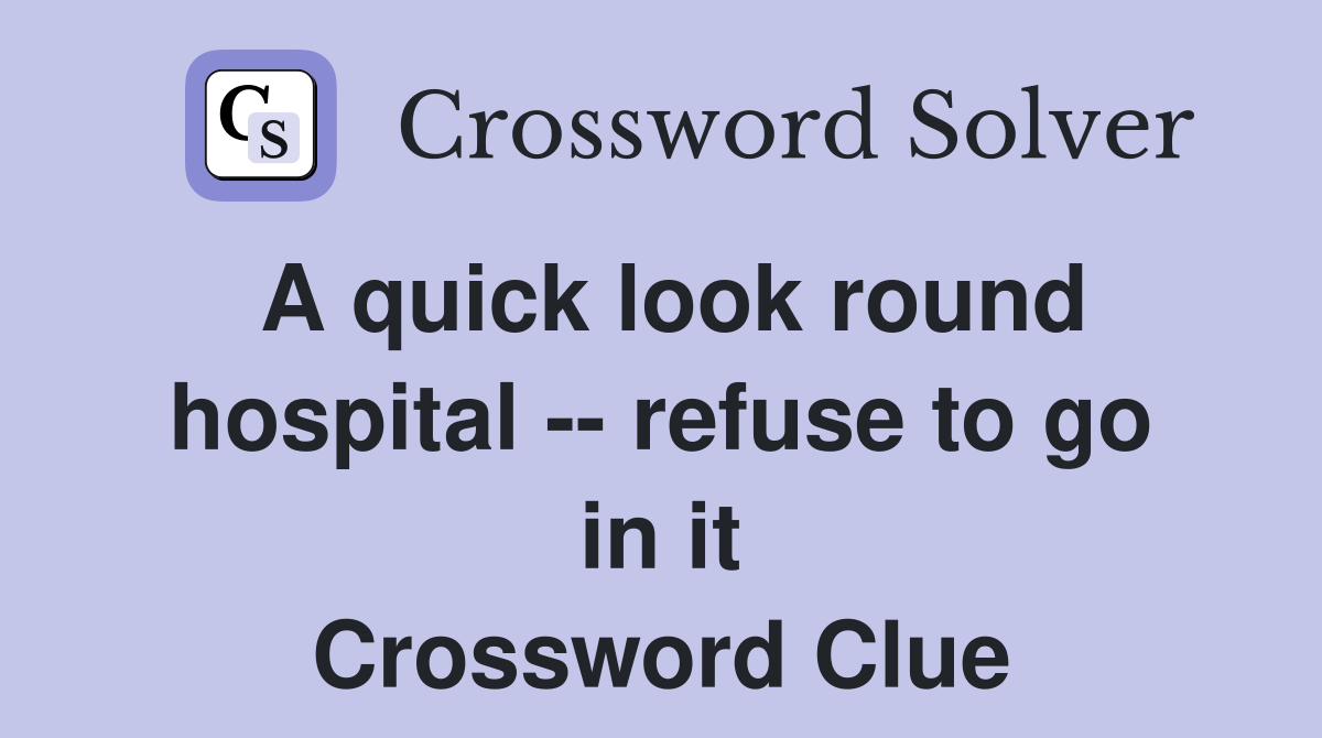 A quick look round hospital -- refuse to go in it Crossword Clue