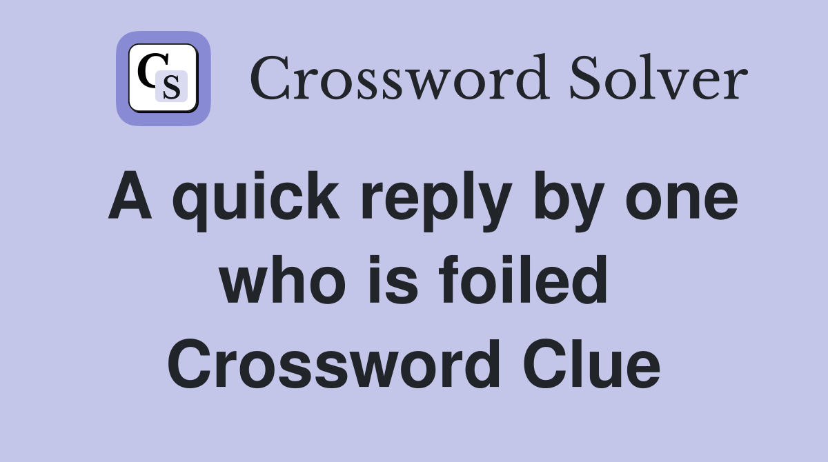 A quick reply by one who is foiled Crossword Clue