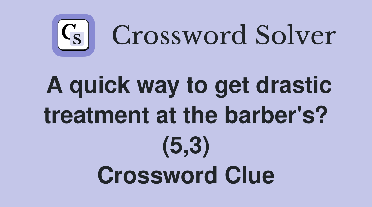 A quick way to get drastic treatment at the barber's? (5,3) Crossword Clue