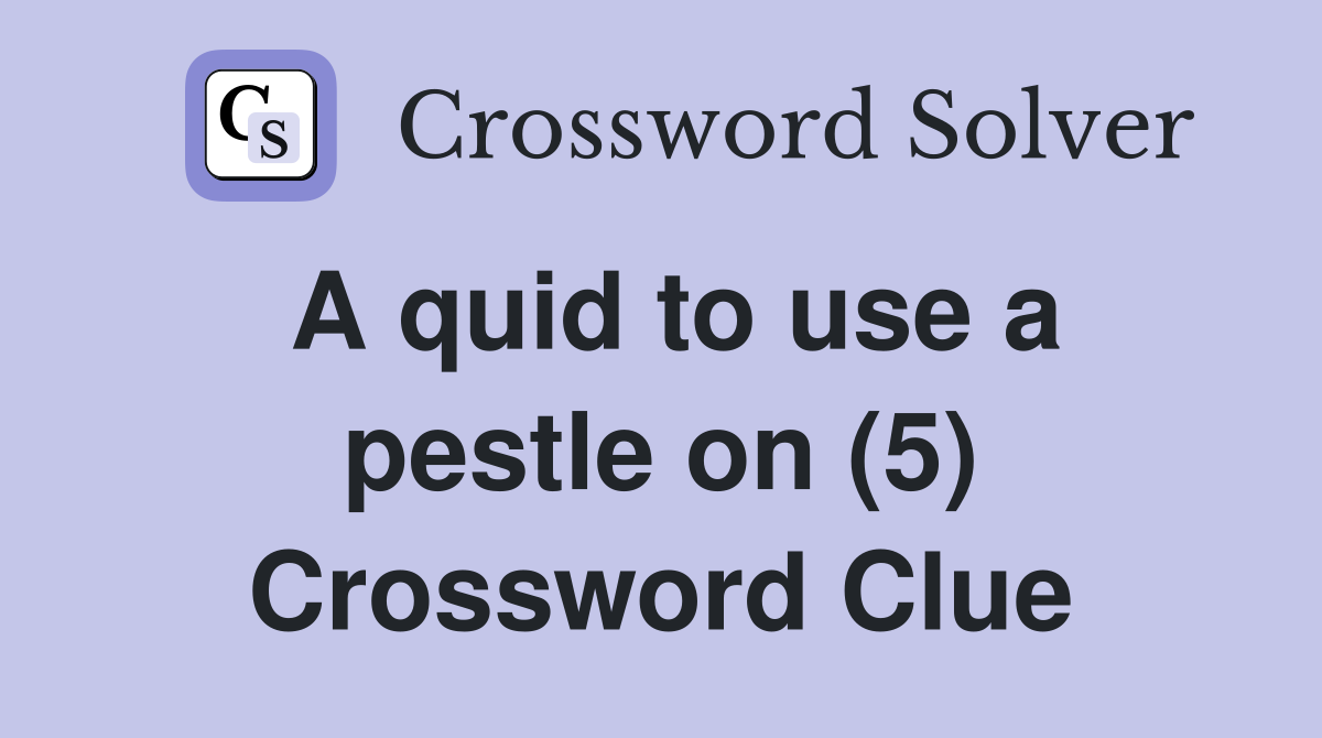 A quid to use a pestle on (5) Crossword Clue