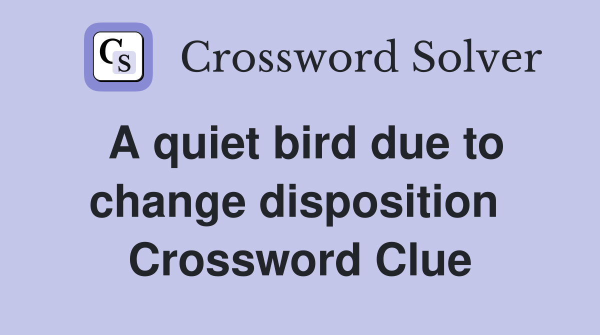 A quiet bird due to change disposition  Crossword Clue