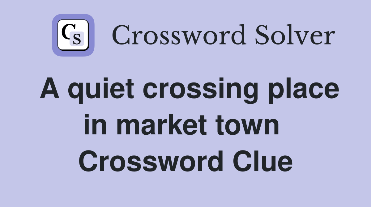 A quiet crossing place in market town  Crossword Clue