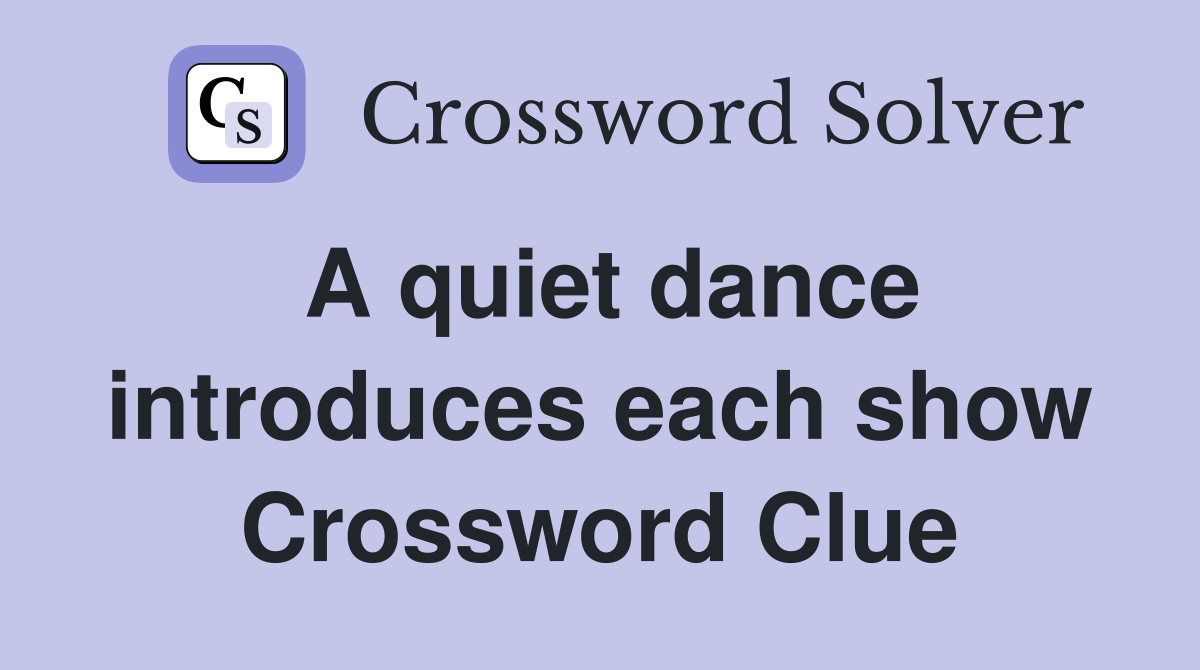 A quiet dance introduces each show Crossword Clue