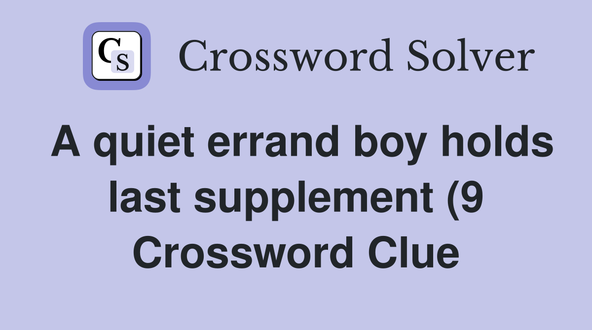 A quiet errand boy holds last supplement (9) Crossword Clue Answers A quiet errand boy holds last supplement (9) Crossword Clue Answers