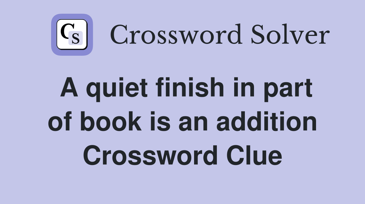 A quiet finish in part of book is an addition Crossword Clue