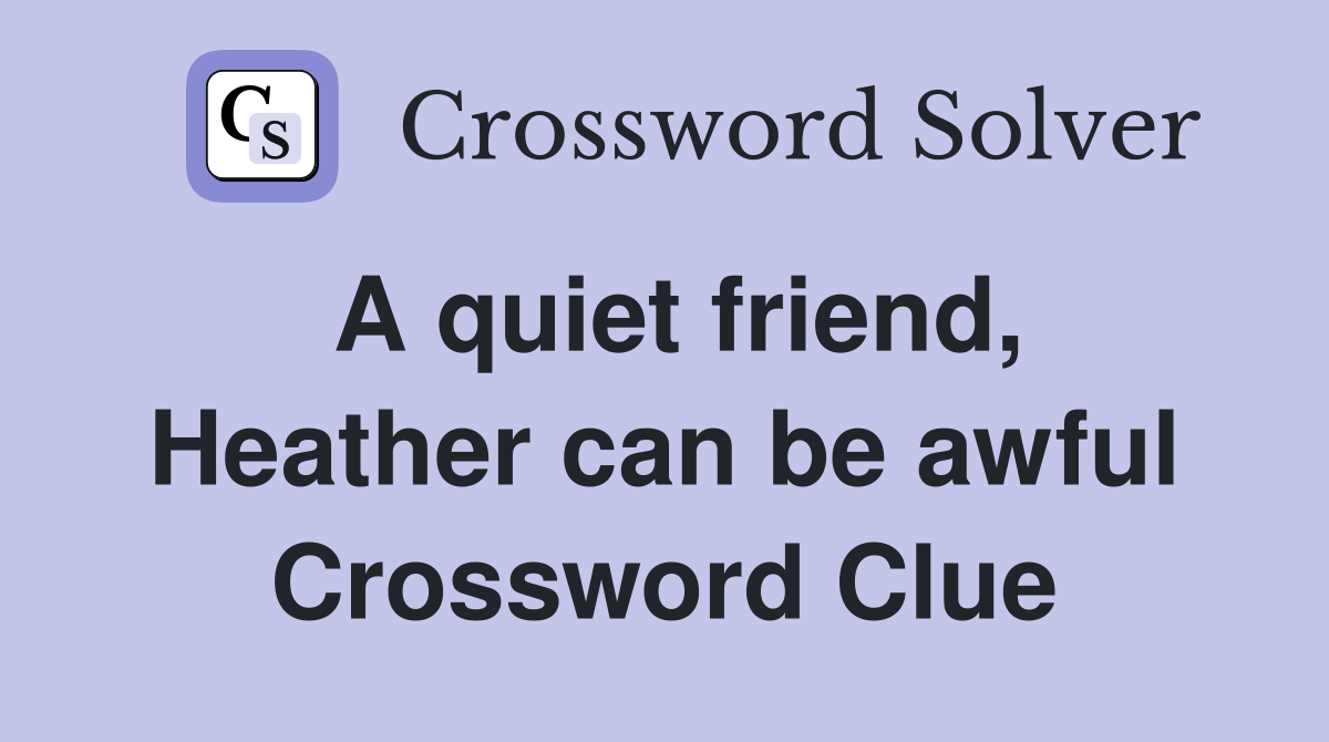 A quiet friend, Heather can be awful Crossword Clue