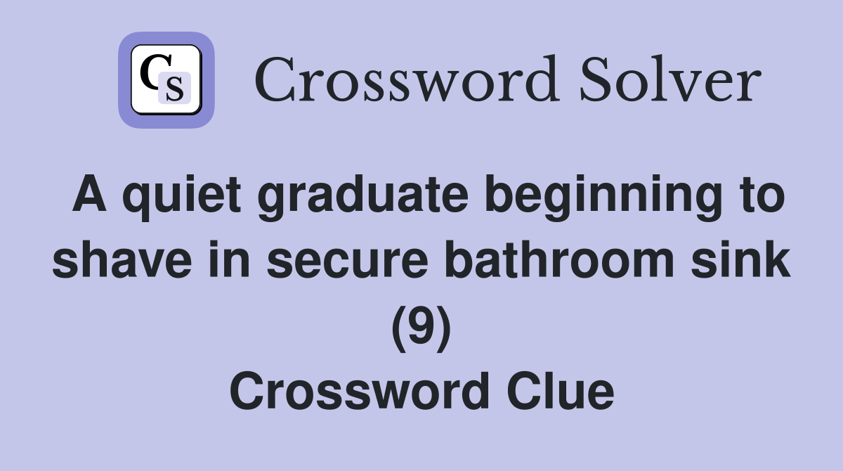 A quiet graduate beginning to shave in secure bathroom sink (9) Crossword Clue