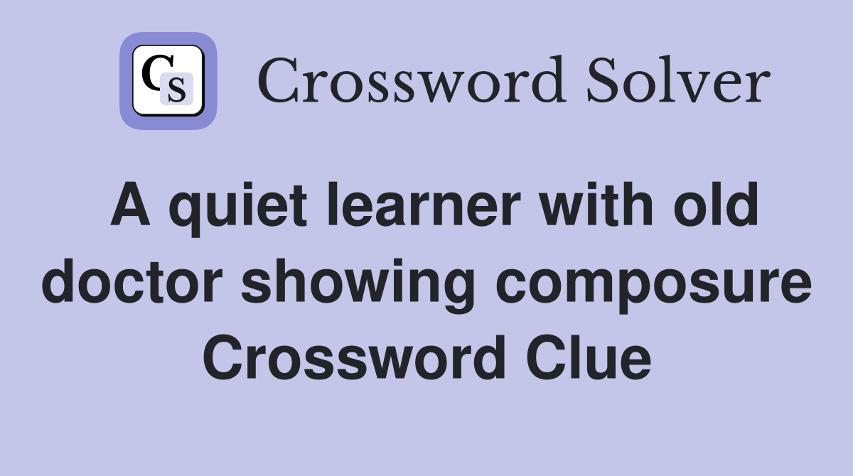 A quiet learner with old doctor showing composure Crossword Clue
