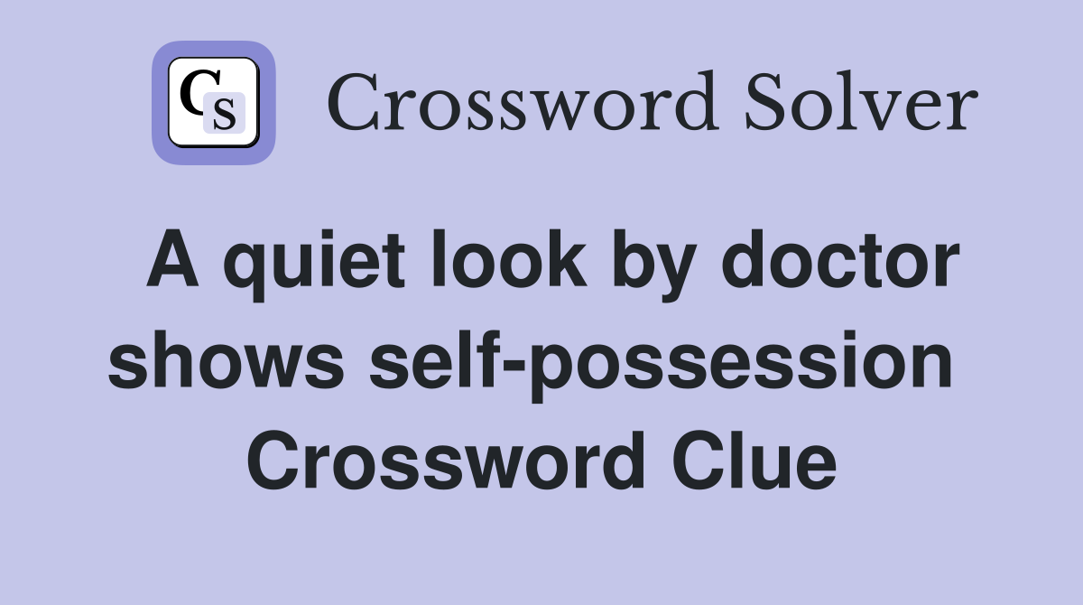 A quiet look by doctor shows self-possession  Crossword Clue
