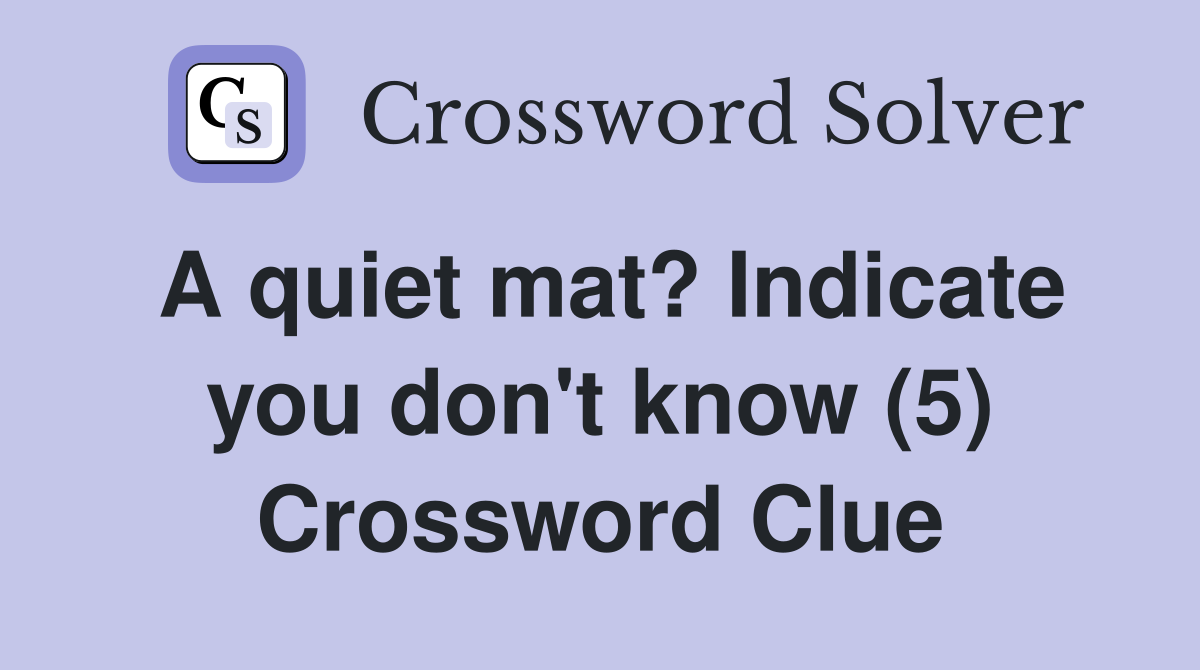 A quiet mat? Indicate you don't know (5) Crossword Clue