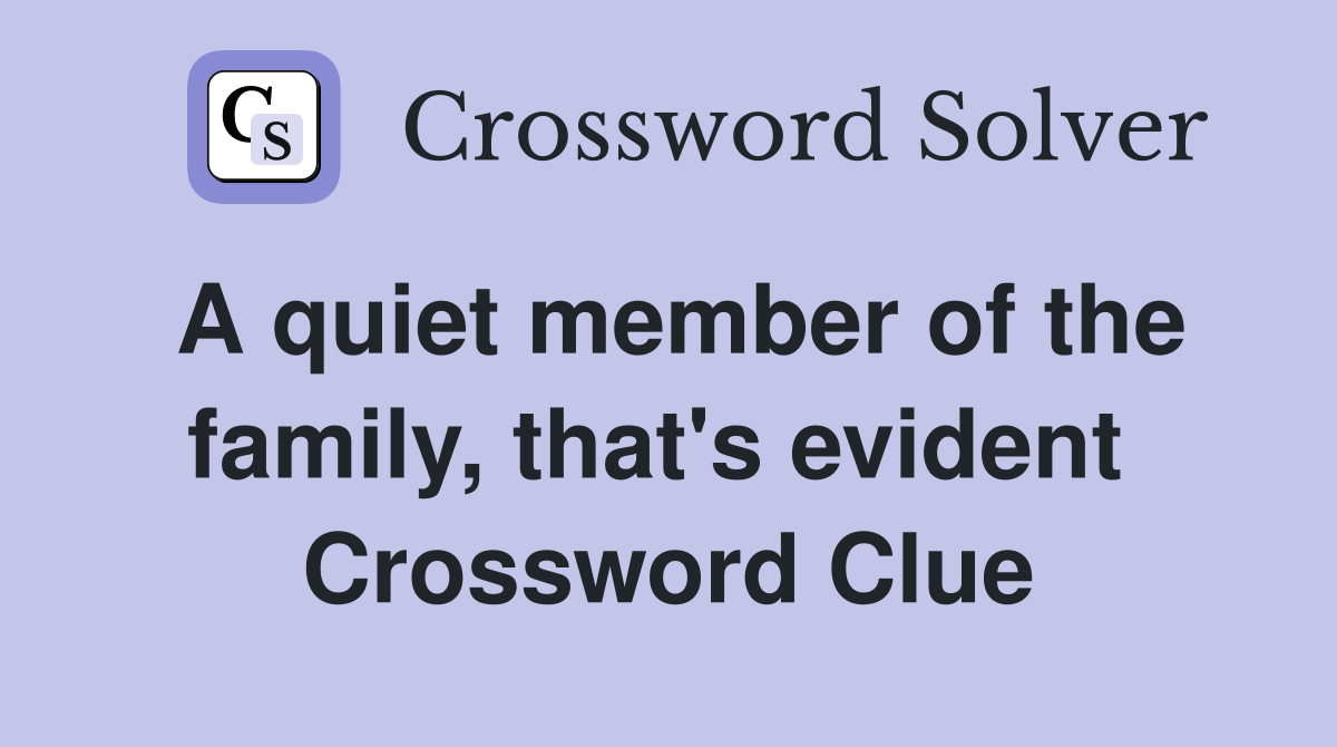 A quiet member of the family, that's evident  Crossword Clue